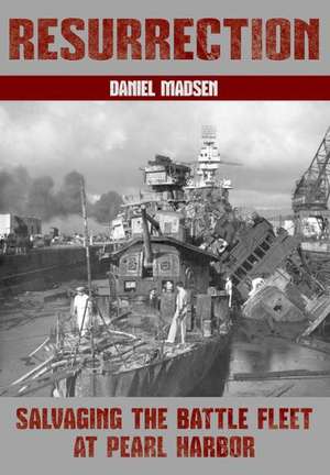 Resurrection: Salvaging the Battle Fleet at Pearl Harbor de Daniel Madsen