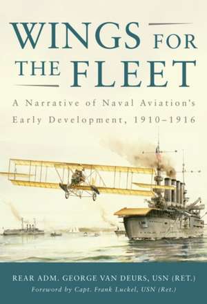 Wings for the Fleet: A Narrative of Naval Aviation's Early Development, 1910-1916 de Rear Adm George Van Deurs Usn (Ret ).