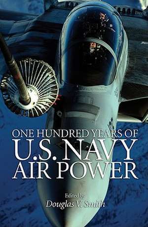 One Hundred Years of U.S. Navy Air Power de Douglas V. Smith