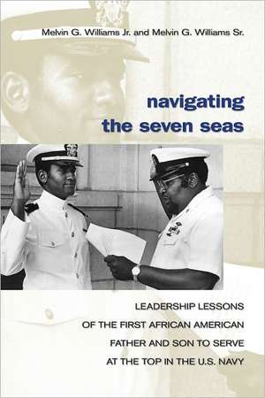 Navigating the Seven Seas: Leadership Lessons of the First African American Father and Son to Serve at the Top in the U.S. Navy de Sr. Williams, Melvin G.