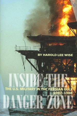 Inside the Danger Zone: The U.S. Military in the Persian Gulf, 1987-1988 de Harold Lee Wise