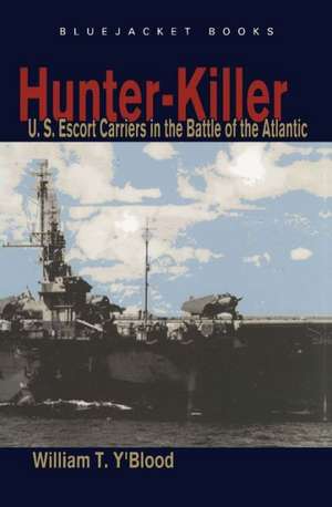 Hunter-Killer: U.S. Escort Carriers in the Battle of the Atlantic de William T. Y'Blood