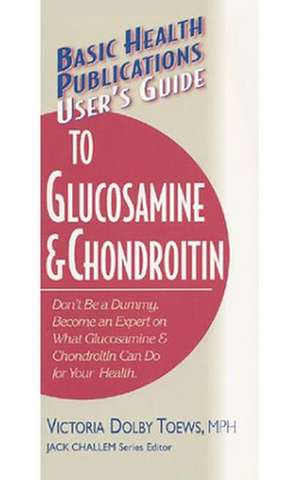 User's Guide to Glucosamine and Chondroitin de Victoria Dolby Toews