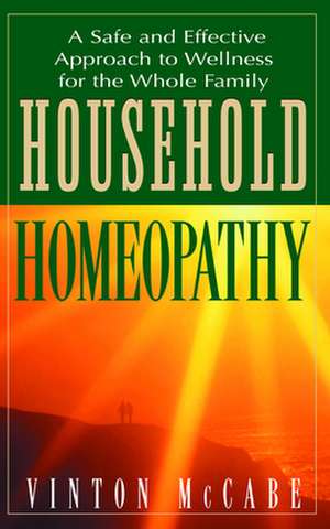 Household Homeopathy: A Safe and Effective Approach to Wellness for the Whole Family de Vinton McCabe