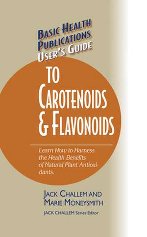 Basic Health Publications User's Guide to Carotenoids & Flavonoids: Learn How to Harness the Health Benefits of Natural Plant Antioxidants de Jack Challem