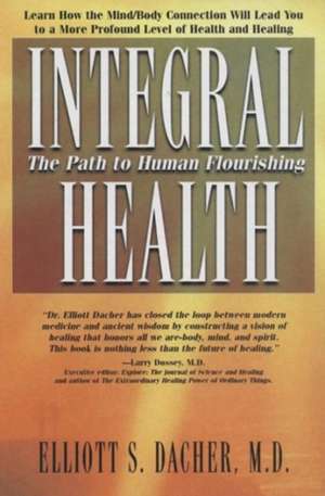 Integral Health: The Path to Human Flourishing de Elliot S. Dacher