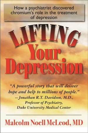 Lifting Your Depression: How a Psychiatrist Discovered Chromium's Role in the Treatment of Depression de Malcolm Noell McLeod