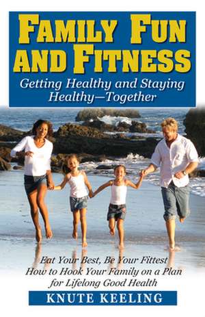 Family Fun and Fitness: Getting Healthy and Staying Healthy--Together de Knute Keeling