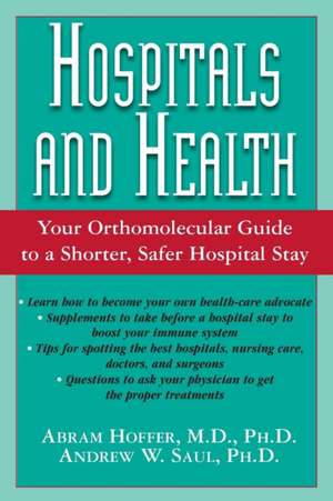 Hospitals and Health: Your Orthomolecular Guide to a Shorter, Safer Hospital Stay de Abram Hoffer