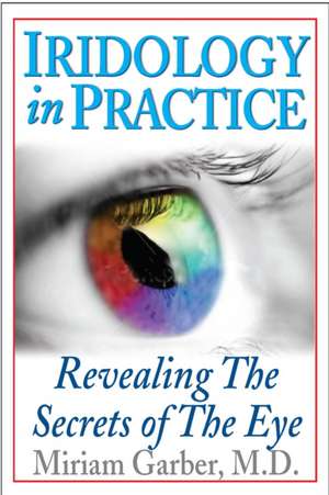 Iridology in Practice: Revealing the Secrets of the Eye de Miriam Garber