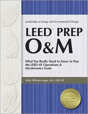 LEED Prep O&M: What You Really Need to Know to Pass the LEED AP Operations & Maintenance Exam de Holly Williams Leppo