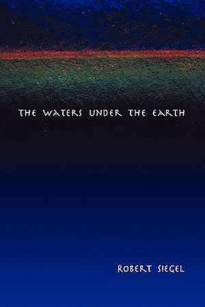 The Waters Under the Earth de Robert Siegel