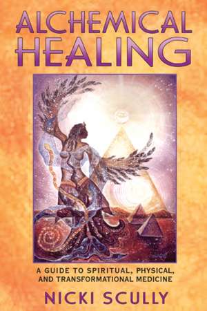 Alchemical Healing: A Guide to Spiritual, Physical, and Transformational Medicine de Nicki Scully