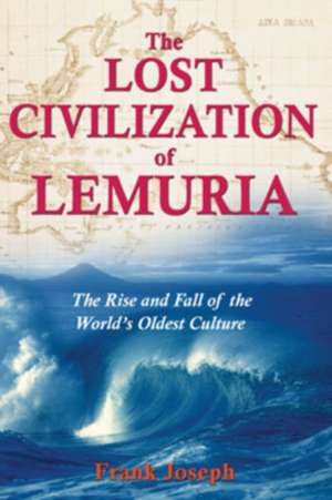 The Lost Civilization of Lemuria: The Rise and Fall of the World's Oldest Culture de Frank Joseph