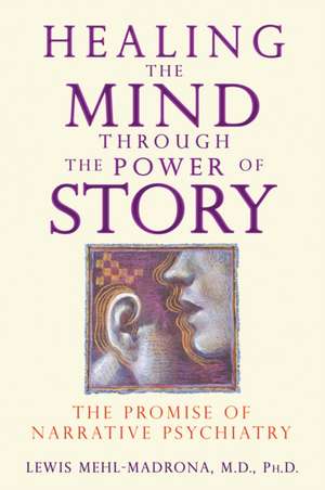 Healing the Mind Through the Power of Story: The Promise of Narrative Psychiatry de Lewis Mehl-Madrona