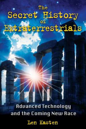 The Secret History of Extraterrestrials: Advanced Technology and the Coming New Race de Len Kasten