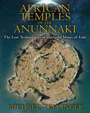 African Temples of the Anunnaki: The Lost Technologies of the Gold Mines of Enki de Michael Tellinger