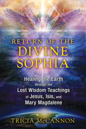 Return of the Divine Sophia: Healing the Earth through the Lost Wisdom Teachings of Jesus, Isis, and Mary Magdalene de Tricia McCannon