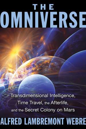 The Omniverse: Transdimensional Intelligence, Time Travel, the Afterlife, and the Secret Colony on Mars de Alfred Lambremont Webre