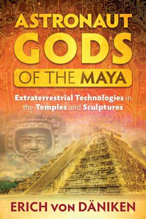 Astronaut Gods of the Maya: Extraterrestrial Technologies in the Temples and Sculptures de Erich von Däniken