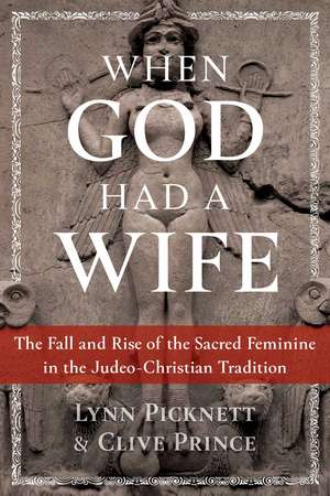 When God Had a Wife: The Fall and Rise of the Sacred Feminine in the Judeo-Christian Tradition de Lynn Picknett