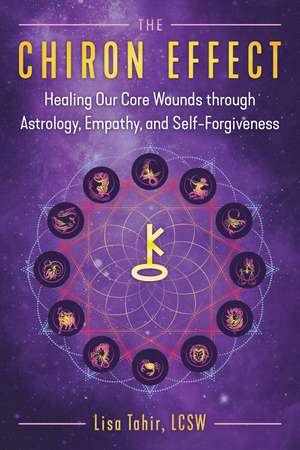 The Chiron Effect: Healing Our Core Wounds through Astrology, Empathy, and Self-Forgiveness de Lisa Tahir