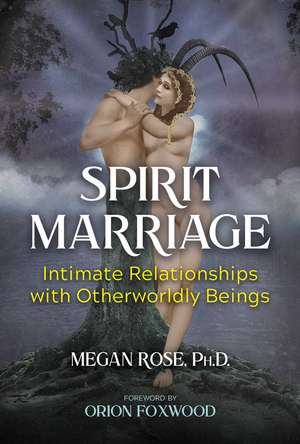 Spirit Marriage: Intimate Relationships with Otherworldly Beings de Megan Rose