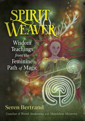 Spirit Weaver: Wisdom Teachings from the Feminine Path of Magic de Seren Bertrand