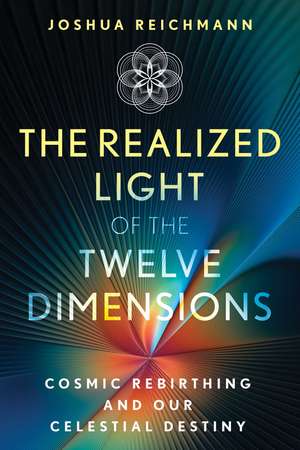 The Realized Light of the Twelve Dimensions: Cosmic Rebirthing and Our Celestial Destiny de Joshua Reichmann