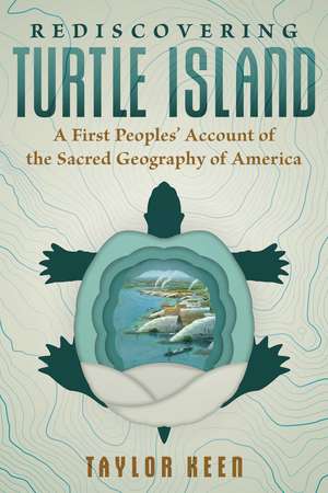 Rediscovering Turtle Island: A First Peoples' Account of the Sacred Geography of America de Taylor Keen