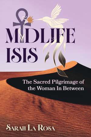 Midlife Isis: The Sacred Pilgrimage of the Woman In Between de Sarah La Rosa