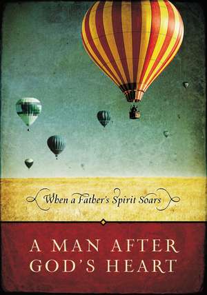 A Man After God's Heart: When a Father's Spirit Soars de Thomas Nelson