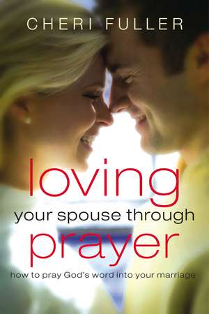 Loving Your Spouse Through Prayer: How to Pray God's Word Into Your Marriage de Cheri Fuller