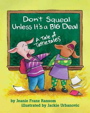 Don`t Squeal Unless It`s a Big Deal – A Tale of Tattletales de Jeanie Franz Ransom