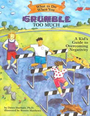 What to Do When You Grumble Too Much – A Kid`s Guide to Overcoming Negativity de Dawn Huebner