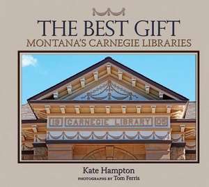 The Best Gift: Montana's Carnegie Libraries de Kate Hampton