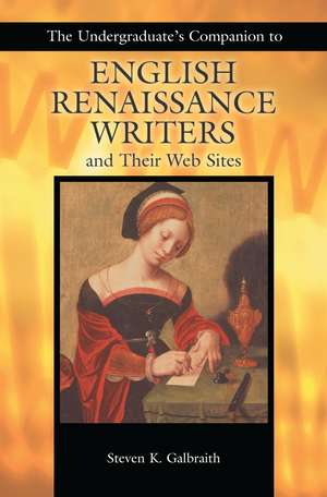 The Undergraduate's Companion to English Renaissance Writers and Their Web Sites de Steven K. Galbraith