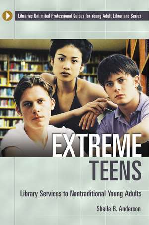 Extreme Teens: Library Services to Nontraditional Young Adults de Sheila B. Anderson