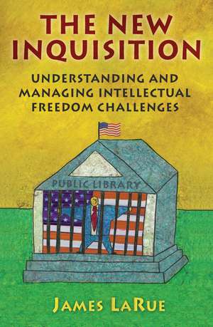 The New Inquisition: Understanding and Managing Intellectual Freedom Challenges de James LaRue