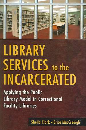 Library Services to the Incarcerated: Applying the Public Library Model in Correctional Facility Libraries de Sheila Clark