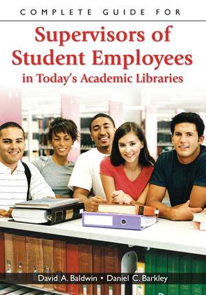 Complete Guide for Supervisors of Student Employees in Today's Academic Libraries de David A. Baldwin