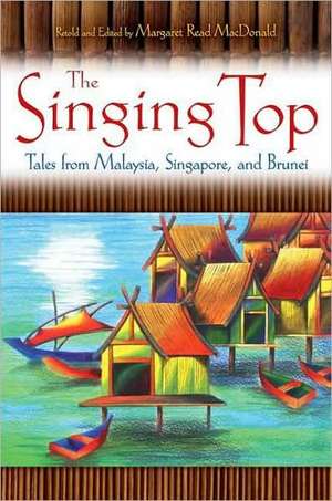 The Singing Top: Tales from Malaysia, Singapore, and Brunei de Margaret Read MacDonald