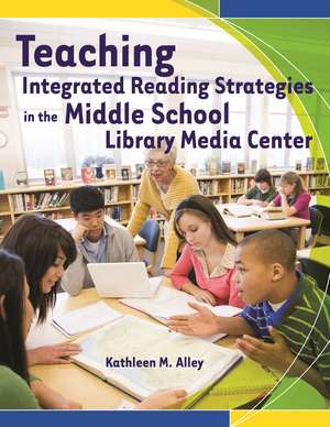 Teaching Integrated Reading Strategies in the Middle School Library Media Center de Kathleen M. Alley