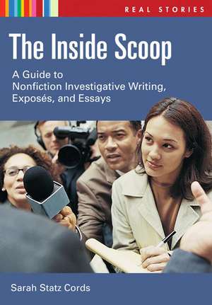 The Inside Scoop: A Guide to Nonfiction Investigative Writing and Exposés de Sarah Statz Cords