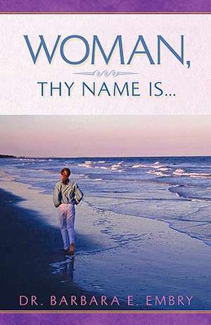 Woman, Thy Name Is... de Barbara E. Embry