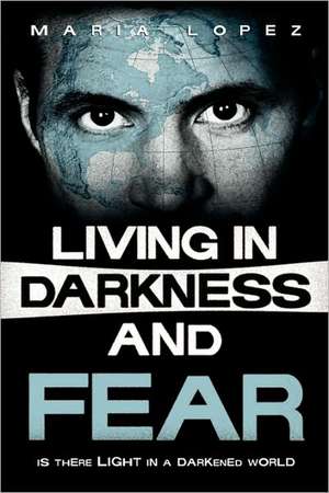 Living in Darkness and Fear de Maria Lopez