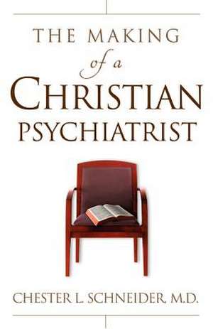 The Making Of A Christian Psychiatrist de Chester Schneider