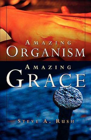 Amazing Organism, Amazing Grace de Steve A. Rush