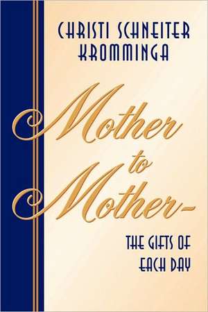 Mother to Mother-The Gifts of Each Day de Christi Schneiter Kromminga