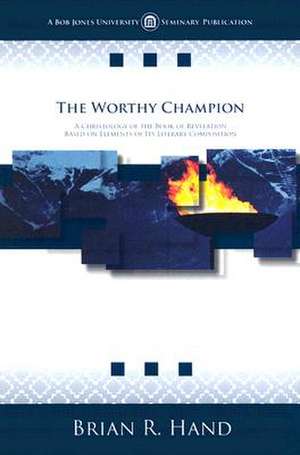 The Worthy Champion: A Christology of the Book of Revelation Based on Elements of Its Literary Composition de Brian R. Hand